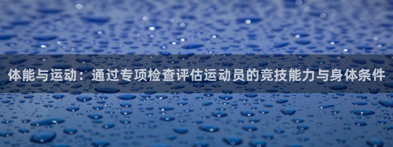 MK体育官方正版app官网：体能与运动：通过专项检查