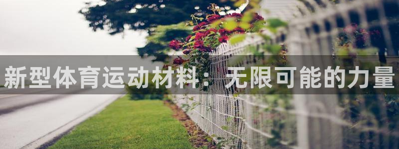 MK体育官网下载平台是正规平台吗：新型体育运动材料：