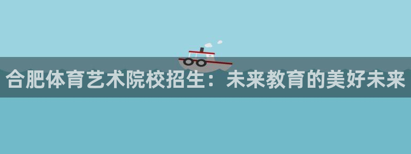 MK体育官方正版app娱乐平台：合肥体育艺术院校招生：未来教