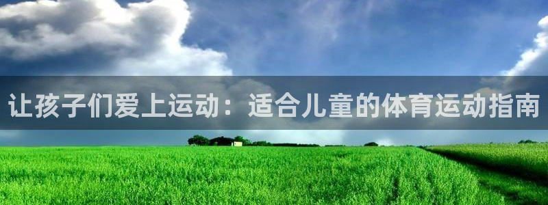 注册MK体育官方正版app：让孩子们爱上运动：适合儿童的体育