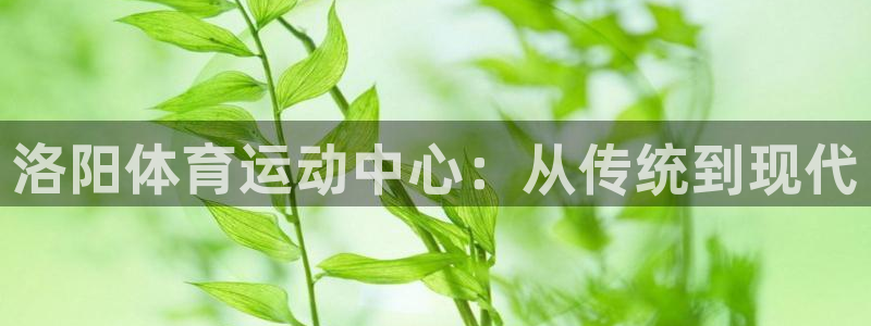 MK体育官方正版app娱乐首页网站大全：洛阳体育运动中心：从