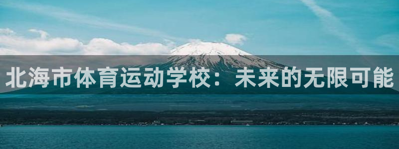 MK体育官网下载开户：北海市体育运动学校：未来的无限可能