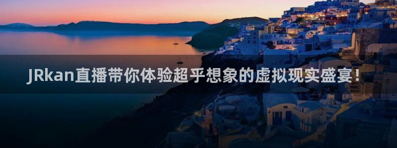 so米体育在线直播nba：JRkan直播带你体验超乎想象的虚拟现实盛宴！