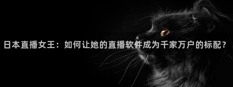 so米直播体育在线：日本直播女王：如何让她的直播软件成为千家万户的标配？