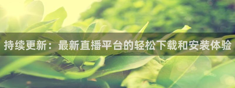 so米体育直播nba：持续更新：最新直播平台的轻松下载和安装体验
