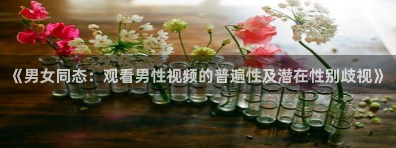 so米直播平台：《男女同态：观看男性视频的普遍性及潜在性别歧视》
