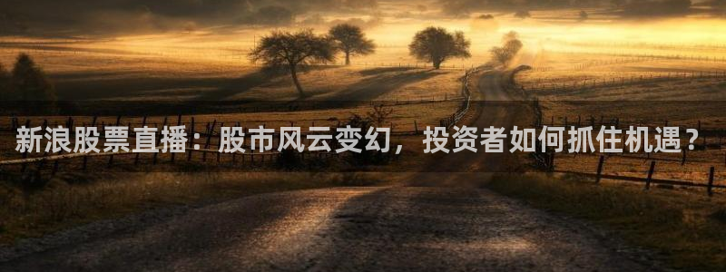 so米nba直播吧：新浪股票直播：股市风云变幻，投资者如何抓住机遇？