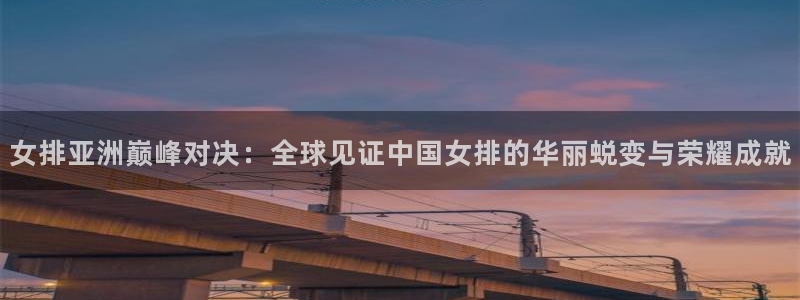 so米体育nba免费直播：女排亚洲巅峰对决：全球见证中国女排的华丽蜕变与荣耀成就