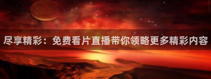 so米体育直播平台下载：尽享精彩：免费看片直播带你领略更多精彩内容